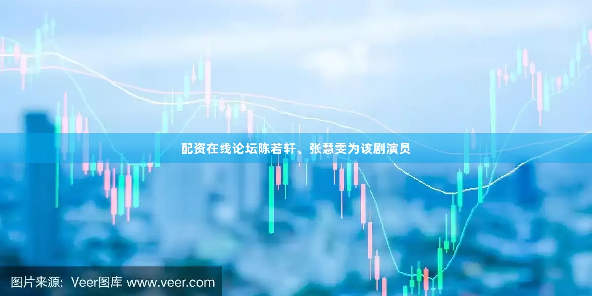 配资在线论坛陈若轩、张慧雯为该剧演员
