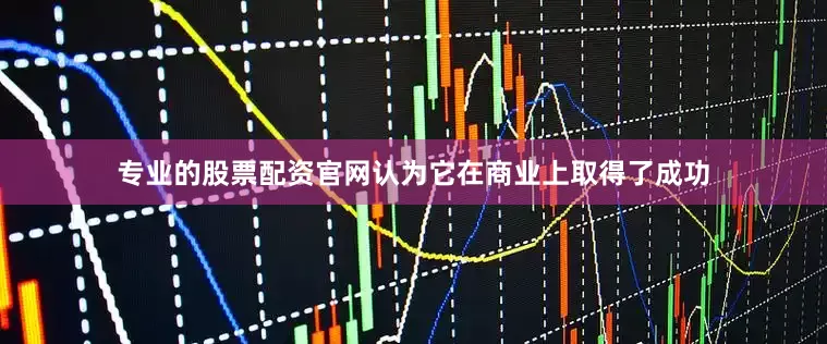 专业的股票配资官网认为它在商业上取得了成功