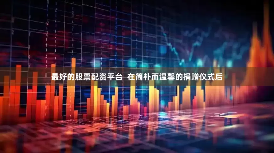 最好的股票配资平台  在简朴而温馨的捐赠仪式后