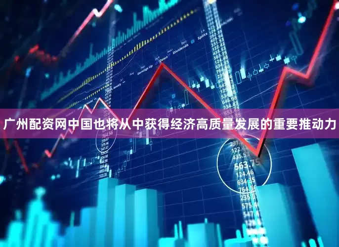 广州配资网中国也将从中获得经济高质量发展的重要推动力