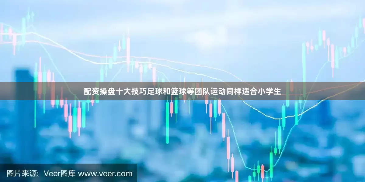 配资操盘十大技巧足球和篮球等团队运动同样适合小学生