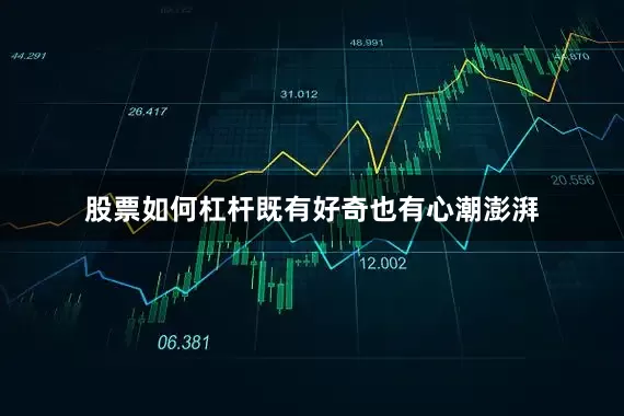 股票如何杠杆既有好奇也有心潮澎湃