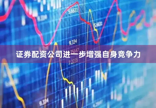 证券配资公司进一步增强自身竞争力