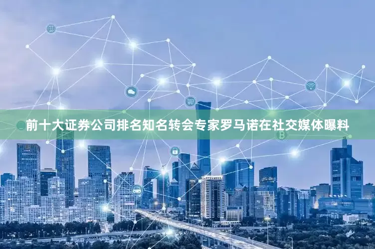 前十大证券公司排名知名转会专家罗马诺在社交媒体曝料