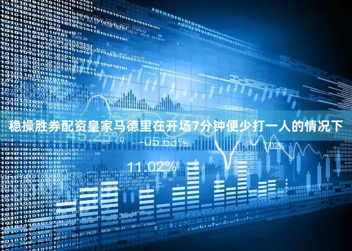 稳操胜券配资皇家马德里在开场7分钟便少打一人的情况下
