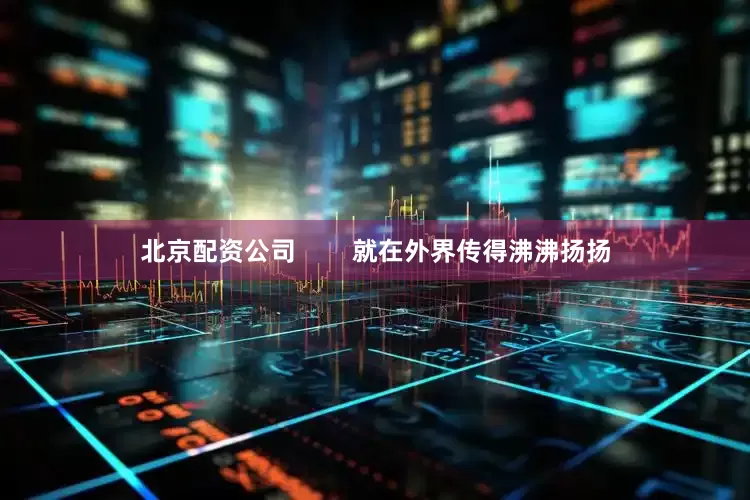 北京配资公司        就在外界传得沸沸扬扬