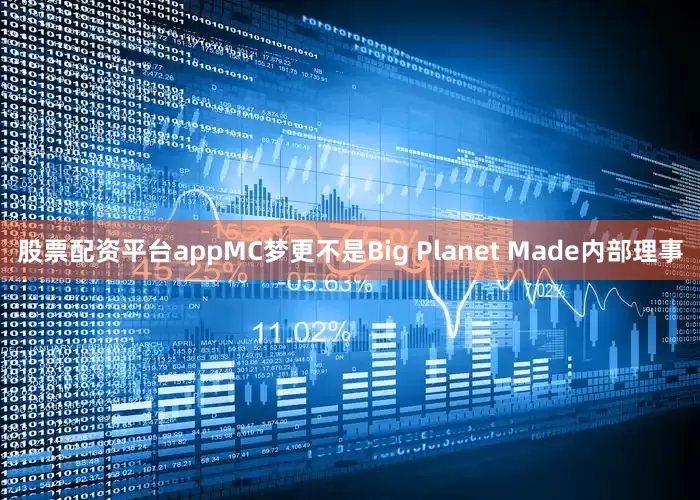 股票配资平台appMC梦更不是Big Planet Made内部理事