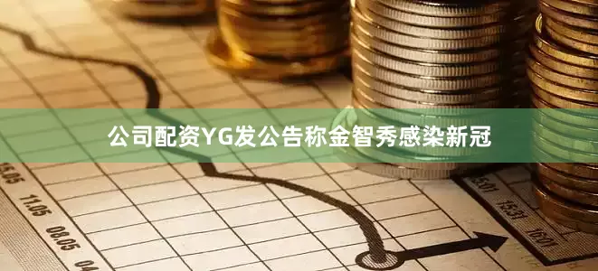 公司配资YG发公告称金智秀感染新冠
