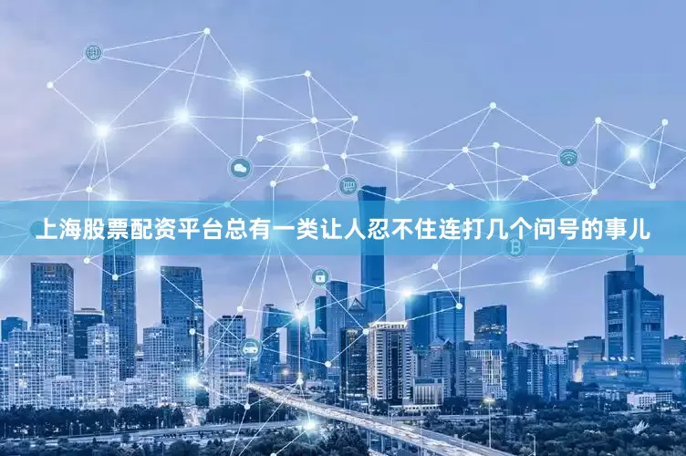 上海股票配资平台总有一类让人忍不住连打几个问号的事儿