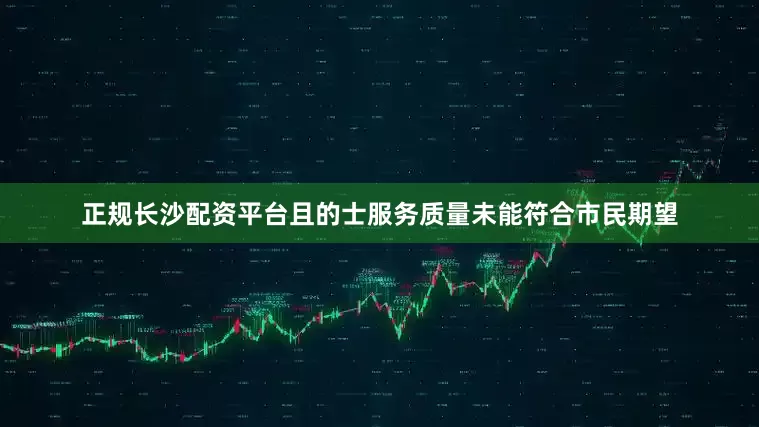 正规长沙配资平台且的士服务质量未能符合市民期望