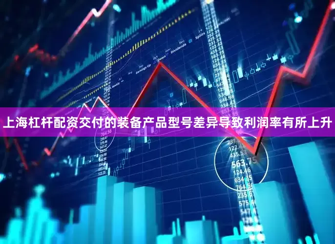 上海杠杆配资交付的装备产品型号差异导致利润率有所上升