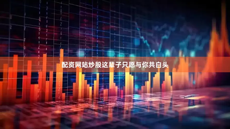 配资网站炒股这辈子只愿与你共白头