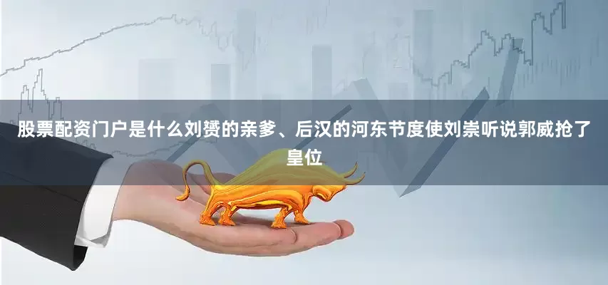 股票配资门户是什么刘赟的亲爹、后汉的河东节度使刘崇听说郭威抢了皇位