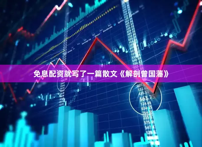 免息配资就写了一篇散文《解剖曾国藩》