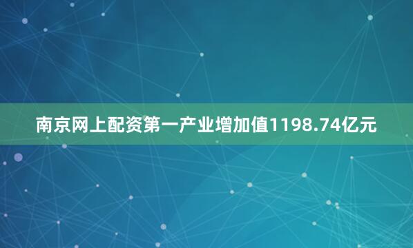 南京网上配资第一产业增加值1198.74亿元