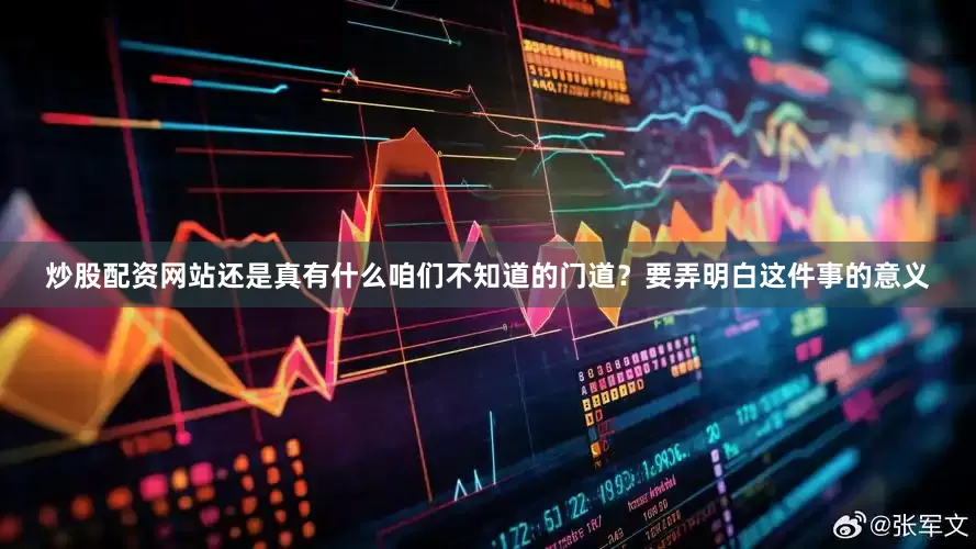 炒股配资网站还是真有什么咱们不知道的门道？要弄明白这件事的意义