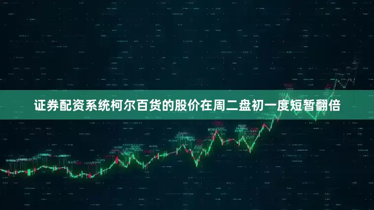 证券配资系统柯尔百货的股价在周二盘初一度短暂翻倍