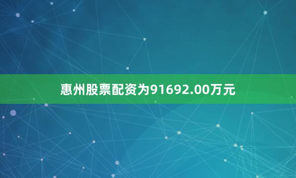 惠州股票配资为91692.00万元