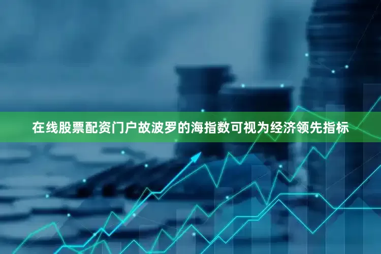 在线股票配资门户故波罗的海指数可视为经济领先指标