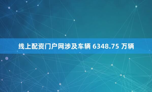线上配资门户网涉及车辆 6348.75 万辆