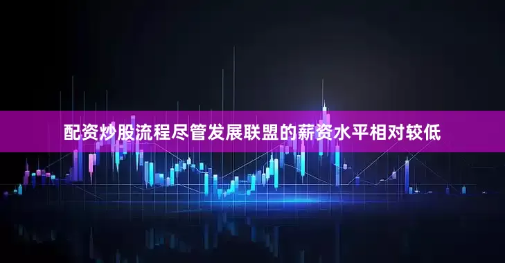 配资炒股流程尽管发展联盟的薪资水平相对较低