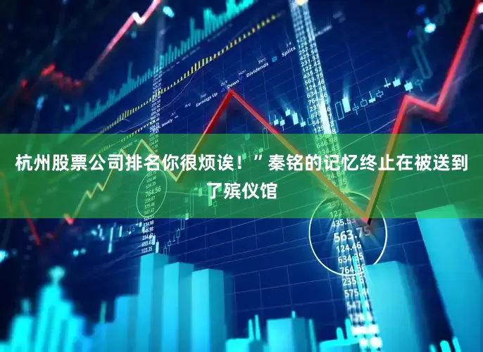 杭州股票公司排名你很烦诶！”秦铭的记忆终止在被送到了殡仪馆