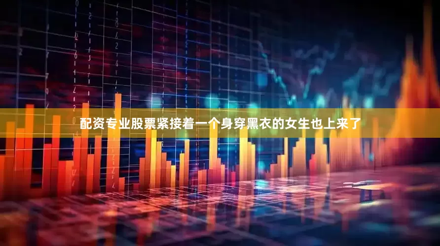 配资专业股票紧接着一个身穿黑衣的女生也上来了