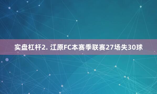 实盘杠杆　　2. 江原FC本赛季联赛27场失30球