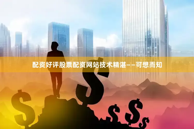 配资好评股票配资网站技术精湛——可想而知