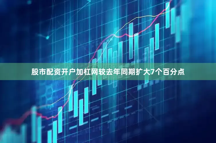 股市配资开户加杠网较去年同期扩大7个百分点